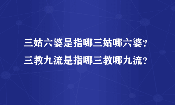 三姑六婆是指哪三姑哪六婆？三教九流是指哪三教哪九流？