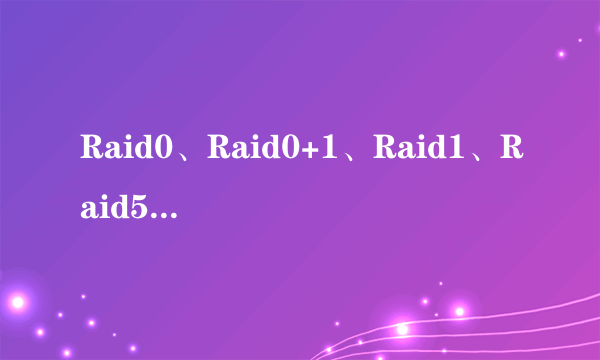 Raid0、Raid0+1、Raid1、Raid5这些磁盘阵列方式它们有什么区别啊？麻烦详细介绍一下！