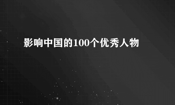 影响中国的100个优秀人物