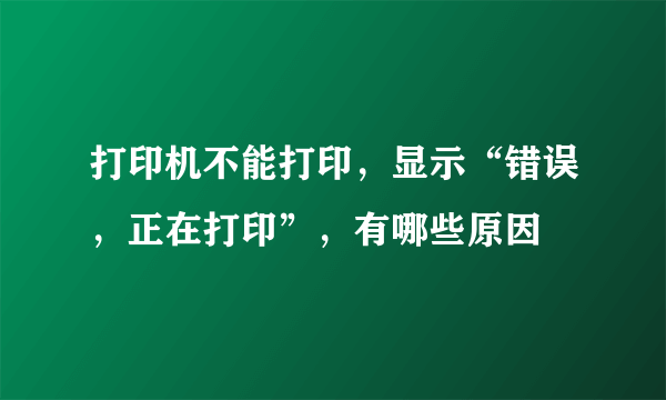 打印机不能打印，显示“错误，正在打印”，有哪些原因