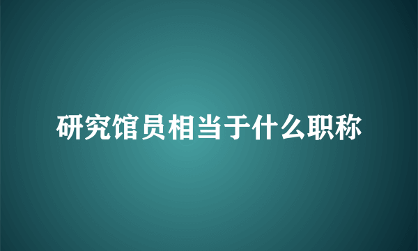 研究馆员相当于什么职称