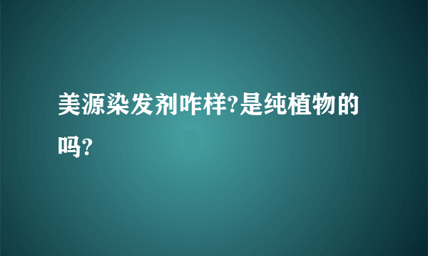 美源染发剂咋样?是纯植物的吗?