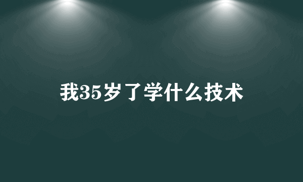 我35岁了学什么技术