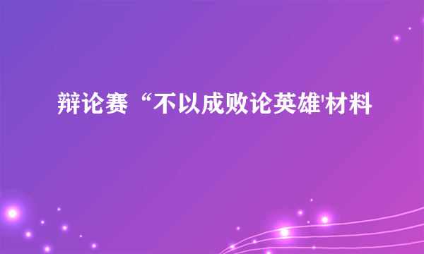 辩论赛“不以成败论英雄'材料