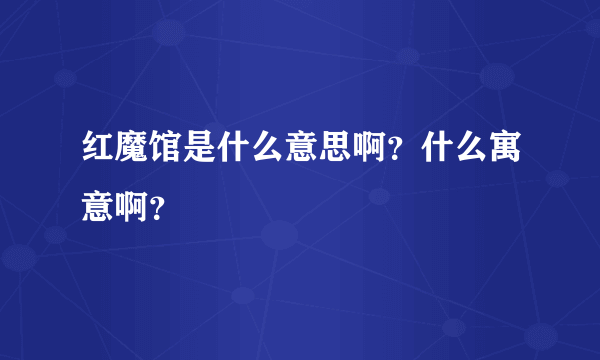 红魔馆是什么意思啊？什么寓意啊？