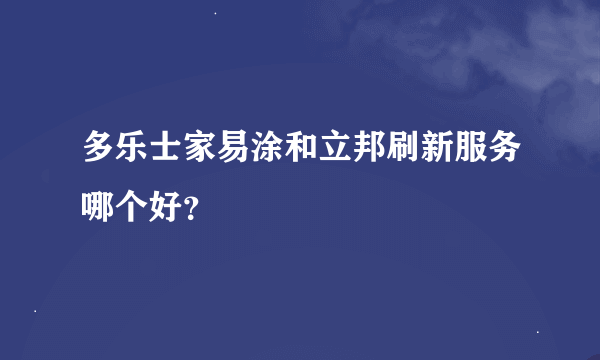 多乐士家易涂和立邦刷新服务哪个好？