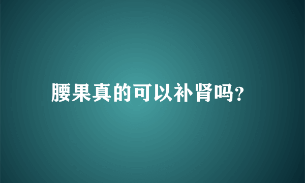 腰果真的可以补肾吗？