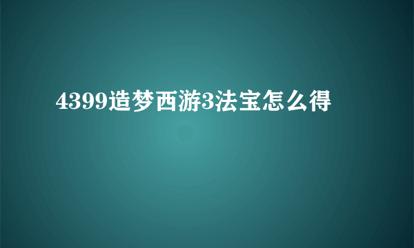 4399造梦西游3法宝怎么得