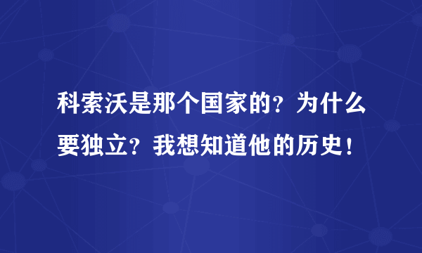 科索沃是那个国家的？为什么要独立？我想知道他的历史！