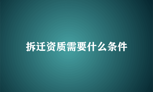 拆迁资质需要什么条件