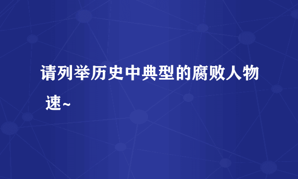 请列举历史中典型的腐败人物 速~