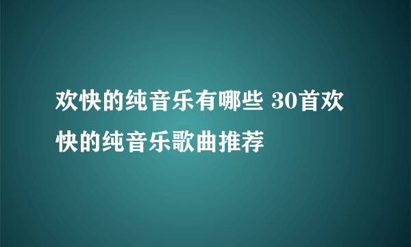 欢快的纯音乐有哪些 30首欢快的纯音乐歌曲推荐