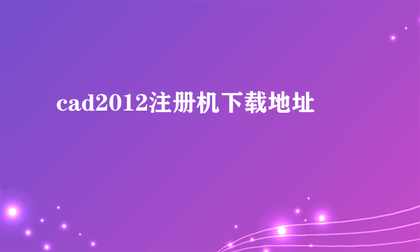 cad2012注册机下载地址