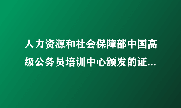 人力资源和社会保障部中国高级公务员培训中心颁发的证件怎么样 证件《现代人力资源助理管理师》