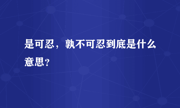 是可忍，孰不可忍到底是什么意思？