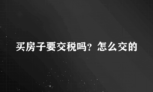 买房子要交税吗？怎么交的