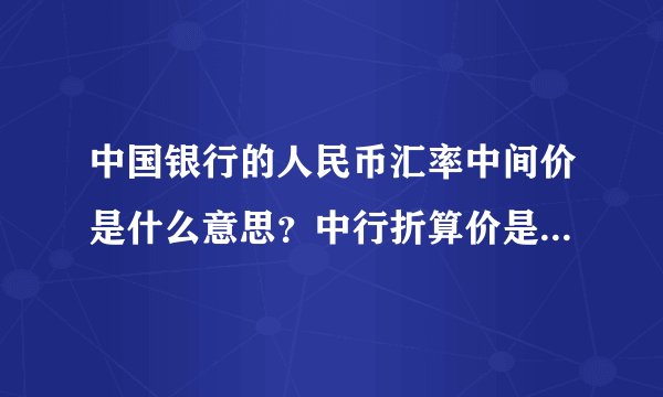 中国银行的人民币汇率中间价是什么意思？中行折算价是什么意思？