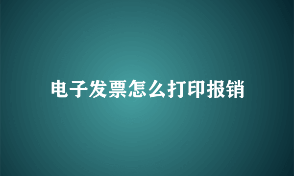 电子发票怎么打印报销