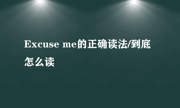 Excuse me的正确读法/到底怎么读