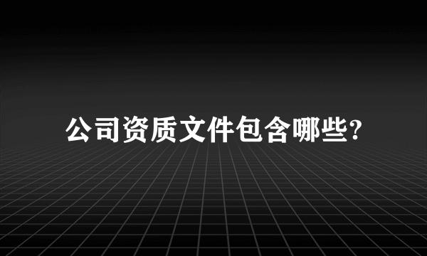 公司资质文件包含哪些?