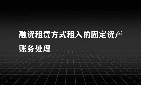 融资租赁方式租入的固定资产账务处理