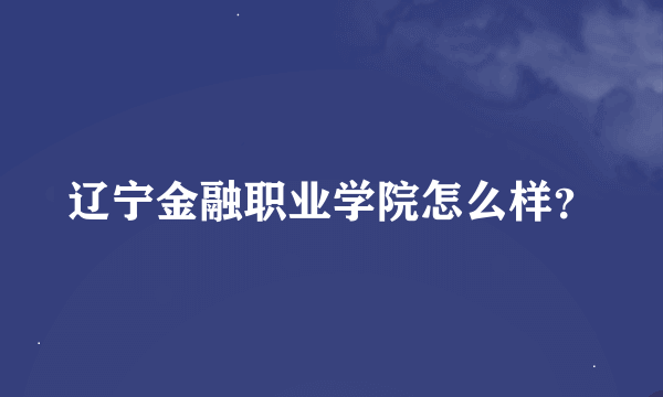 辽宁金融职业学院怎么样？