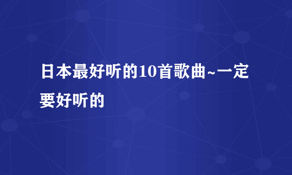 日本最好听的10首歌曲~一定要好听的