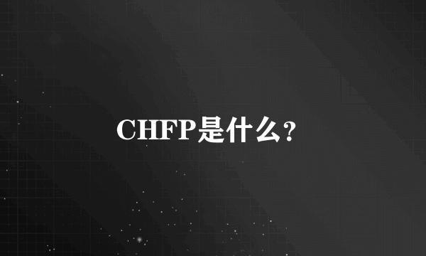 CHFP是什么？