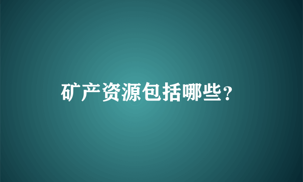 矿产资源包括哪些？