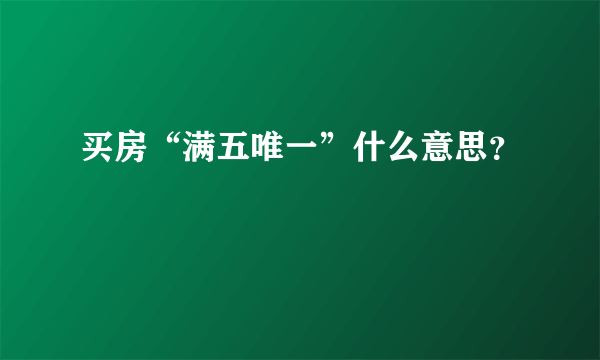 买房“满五唯一”什么意思？