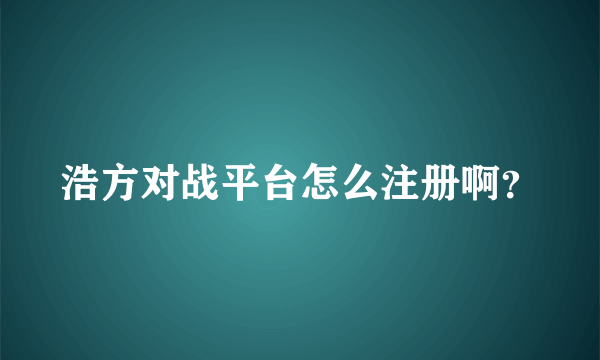 浩方对战平台怎么注册啊？