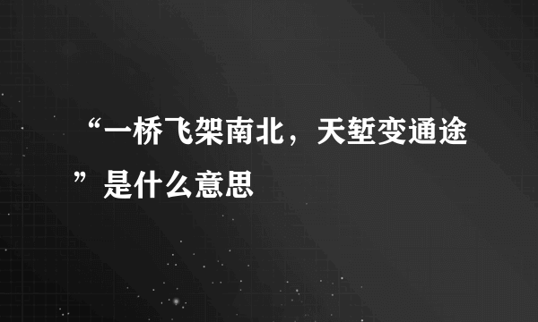 “一桥飞架南北，天堑变通途”是什么意思