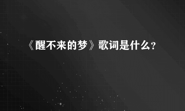 《醒不来的梦》歌词是什么？