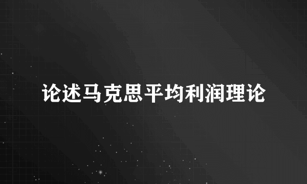 论述马克思平均利润理论