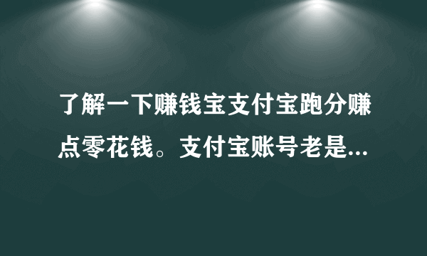 了解一下赚钱宝支付宝跑分赚点零花钱。支付宝账号老是上不了线，排队到了超时掉线，有解决的办法吗