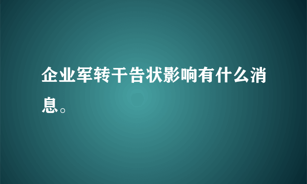 企业军转干告状影响有什么消息。