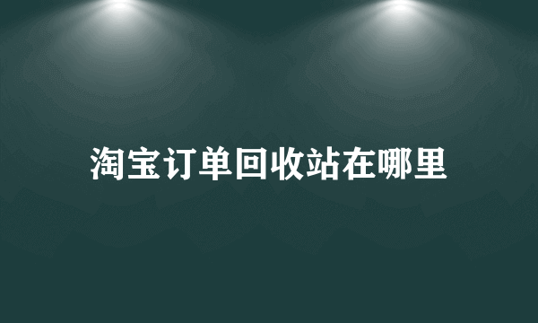 淘宝订单回收站在哪里