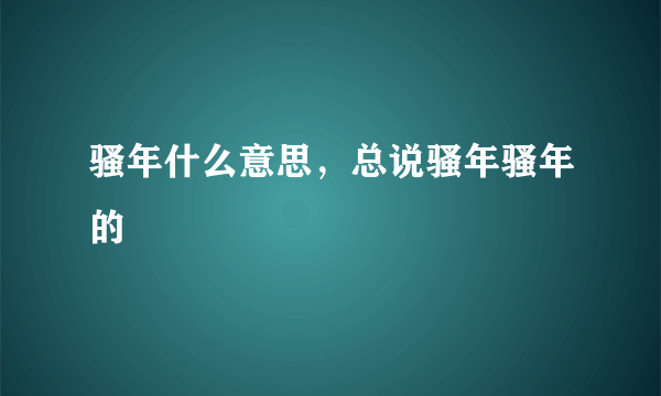 骚年什么意思，总说骚年骚年的