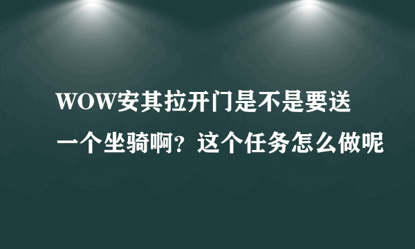 WOW安其拉开门是不是要送一个坐骑啊？这个任务怎么做呢