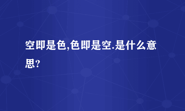 空即是色,色即是空.是什么意思?