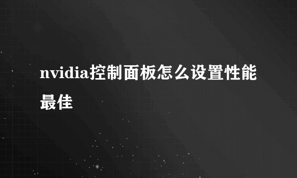 nvidia控制面板怎么设置性能最佳