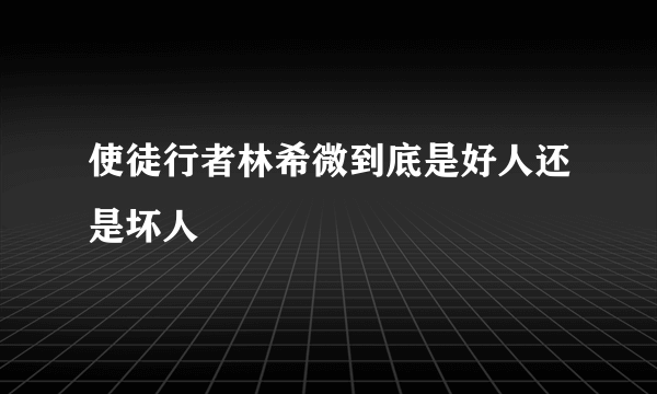 使徒行者林希微到底是好人还是坏人