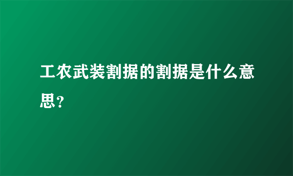 工农武装割据的割据是什么意思？