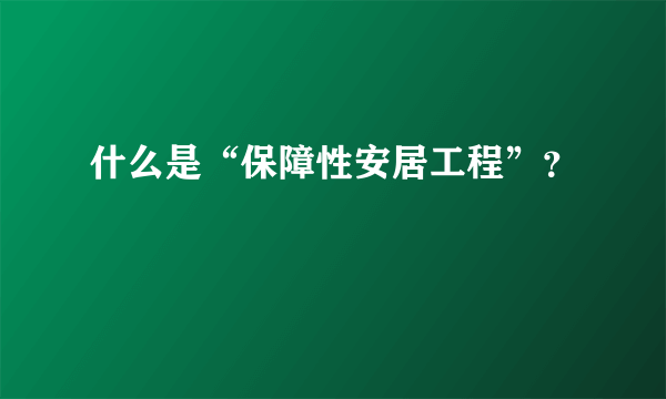 什么是“保障性安居工程”？