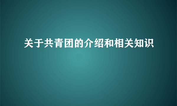 关于共青团的介绍和相关知识