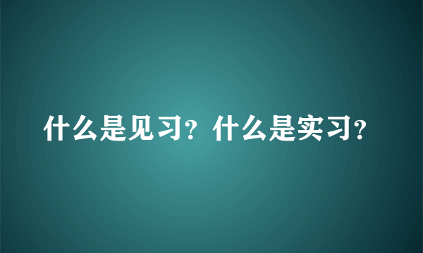 什么是见习？什么是实习？