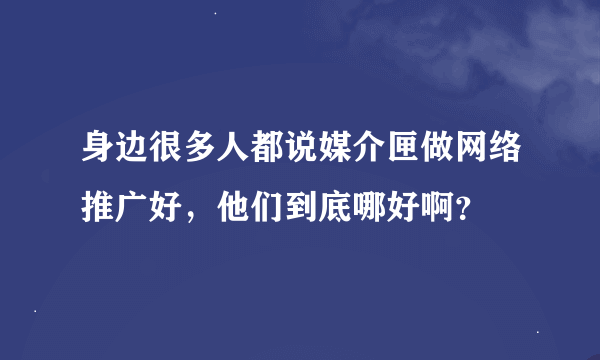 身边很多人都说媒介匣做网络推广好，他们到底哪好啊？