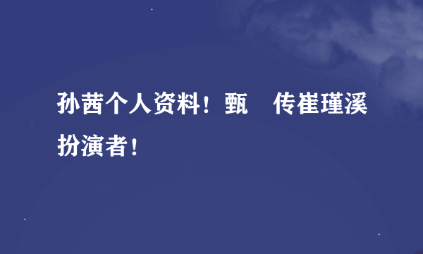 孙茜个人资料！甄嬛传崔瑾溪扮演者！