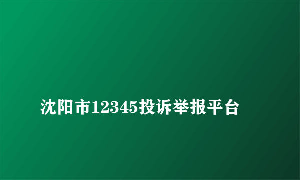 
沈阳市12345投诉举报平台

