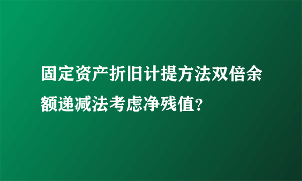 固定资产折旧计提方法双倍余额递减法考虑净残值？